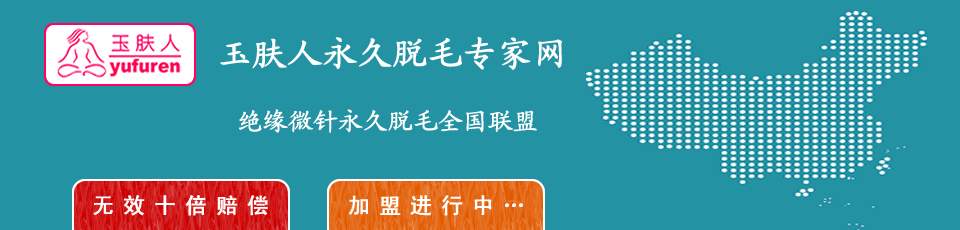 玉肤人永久脱毛专家网——绝缘微针永久脱毛全国联盟